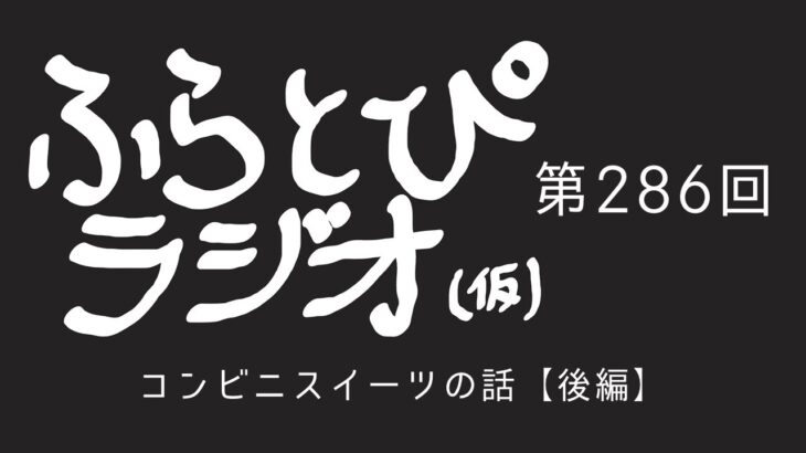 【ふらとぴラジオ（仮）】第286回：コンビニスイーツの話【後編】～製造行程や物流の観点から考えてもコンビニスイーツのクオリティは異常～