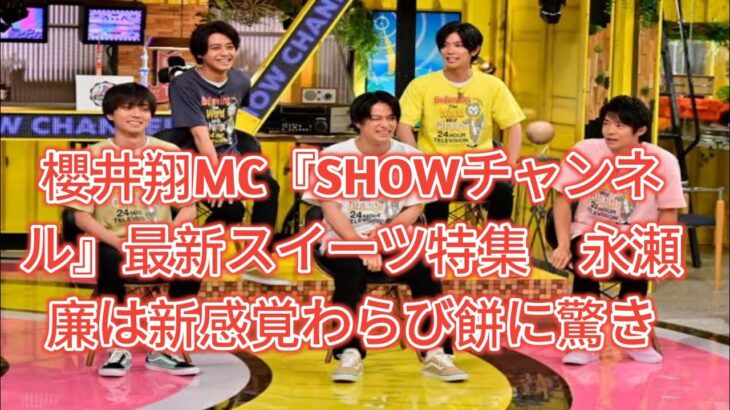 櫻井翔MC『SHOWチャンネル』最新スイーツ特集　永瀬廉は新感覚わらび餅に驚き「食べててオモロい！」